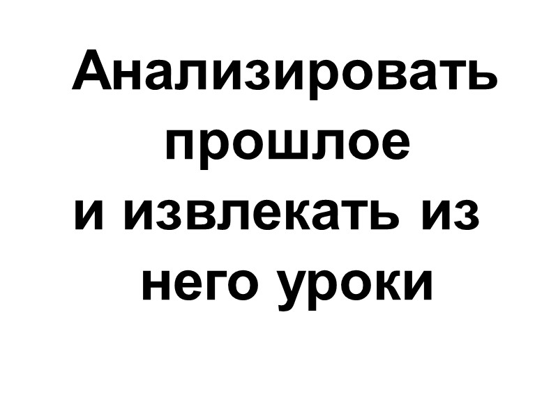 Анализировать прошлое  и извлекать из него уроки